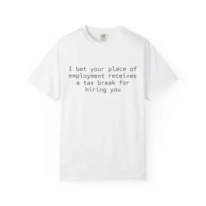 I bet your place of employment receives a tax break for hiring you T-shirt | Funny Quote Tee
