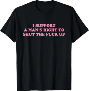 Unisex I Support A Man's Right To Shut The Fuck Up T-Shirt