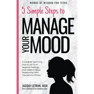 5 Simple Steps to Manage Your Mood: A Guide for Teen Girls How to Let Go of Negative Feelings and Create a Happy Relationship with Yourself and Others (Words of Wisdom for Teens)