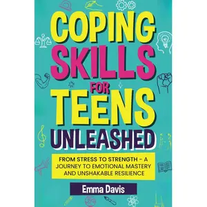 Coping Skills for Teens Unleashed: From Stress to Strength- A Journey to Emotional Mastery and Unshakable Resilience. (The Thriving & Unstoppable Teen ... Confidence, Success and Independence)