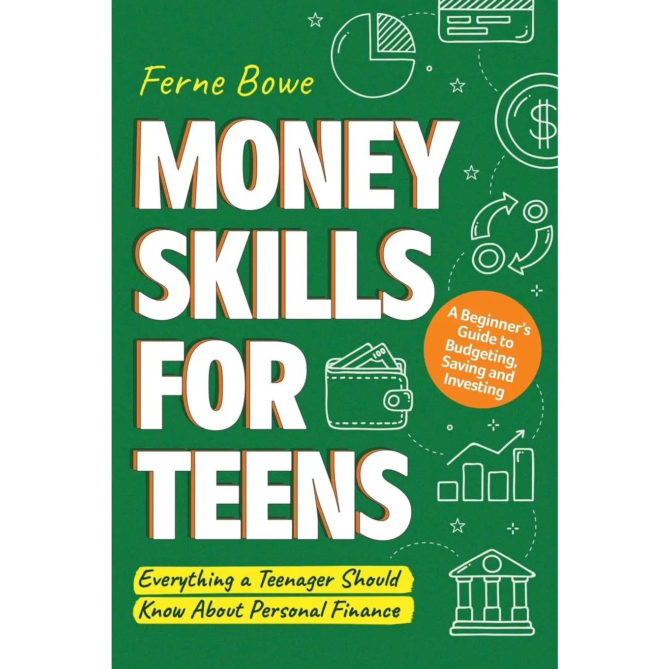 Money Skills for Teens: A Beginner's Guide to Budgeting, Saving, and Investing. Everything a Teenager Should Know About Personal Finance -- Ferne Bowe
