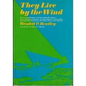 USED-They live by the wind;: The lore and romance of the last sailing workboats: the Grand Banks schooners, the square-rigged training ships, the Chesapeake oysterboats, the fishing sloops of the Bahamas by Bradley, Wendell P (Hardcover)
