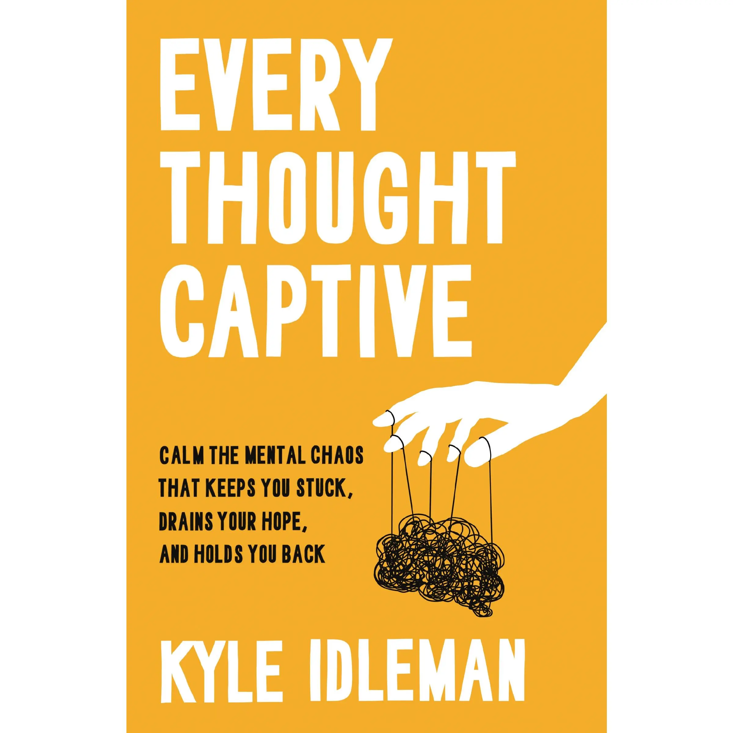 Every Thought Captive: Calm the Mental Chaos That Keeps You Stuck, Drains Your Hope, and Holds You Back by Kyle Idleman [Hardback Book]