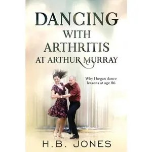 USED-Dancing with Arthritis at Arthur Murray: Why I began dance lessons at age 86 by Jones, H. B. (Paperback)