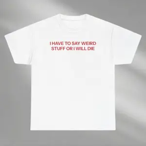 I Have To Say Weird Stuff Or I'll Die Shirt, Weird Stuff Or I'll Die Shirt