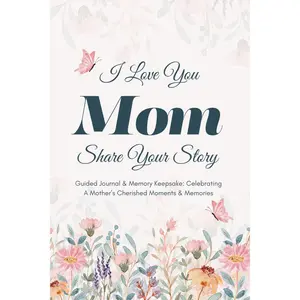 I Love You Mom, Share Your Story: Guided Journal & Memory Keepsake - Celebrating A Mother’s Cherished Moments and Memories. Lovely Gifts for Mom for Mother’s Day, Birthday & Christmas Paperback – November 20, 2024
