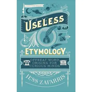 Useless Etymology: Offbeat Word Origins for Curious Minds -- Jess Zafarris - Hardcover