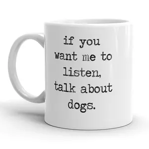 If You Want Me to Listen, Talk About Dogs Mug Funny Pet Puppy Coffee Cup - 11oz Funny Coffee Mugs Ceramic Printed Drinkware Cup