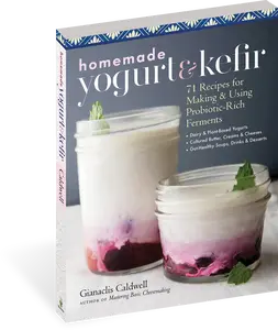 Homemade Yogurt and Kefir: 71 Recipes for Making & Using Probiotic-Rich Ferments