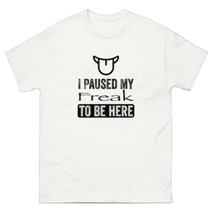 I PAUSED MY FREAK TO BE HERE TEE!