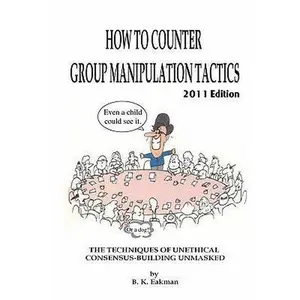 USED Book - How to Counter Group Manipulation Tactics: The Techniques of Unethical Consensus-Building Unmasked by B. K. Eakman (Paperback) - english