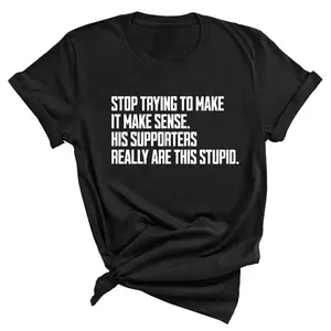 Stop Trying to Make It Make Sense. His Supporters Really Are This Stupid Unisex Tee