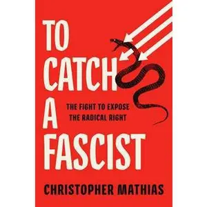 TO CATCH A FASCIST: THE FIGHT TO EXPOSE THE RADICAL RIGHT [Hardcover]
