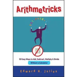 USED-Arithmetricks: 50 Easy Ways to Add, Subtract, Multiply, and Divide Without a Calculator by Julius, Edward H. (Paperback)