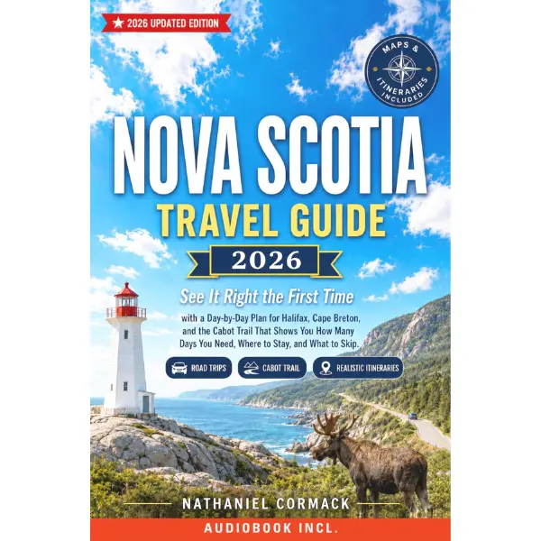 Nova Scotia Travel Guide 2026: See It Right the First Time with a Day-by-Day Plan for Halifax, Cape Breton, and the Cabot Trail That Shows You How Many Days You Need, Where to Stay, and What to Skip
