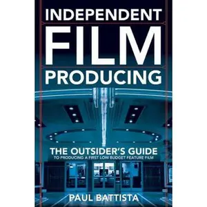 USED-Independent Film Producing : The Outsider's Guide to Producing A First Low Budget Feature Film by Paul Battista (Paperback)