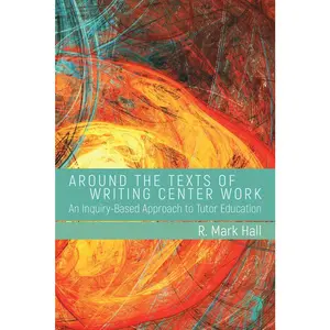 USED-Around the Texts of Writing Center Work: An Inquiry-Based Approach to Tutor Education by Hall, R. Mark (Paperback)
