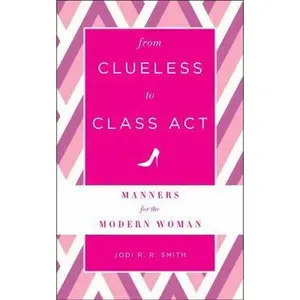 USED-From Clueless to Class Act: Manners for the Modern Woman by Smith, Jodi R. R. (Hardcover)