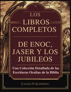Los libros completos de Enoc, Jaser y los Jubileos: Una colección detallada de las Escrituras ocultas de la Biblia (Spanish Edition)