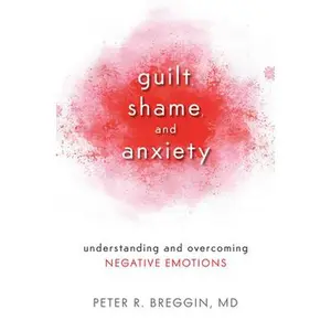 USED-Guilt, Shame, and Anxiety: Understanding and Overcoming Negative Emotions by Breggin, Peter R. (Paperback)
