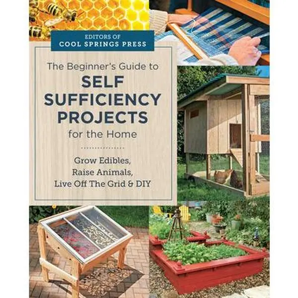 Beginner's Guide to Self Sufficiency Projects for the Home: Grow Edibles, Raise Animals, Live Off the Grid & DIY -- Editors of Cool Springs Press, Paperback