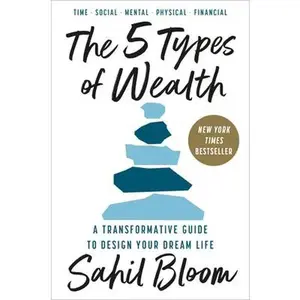 The 5 Types of Wealth: A Transformative Guide to Design Your Dream Life -- Sahil Bloom, Hardcover