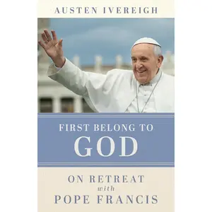 First Belong to God: On Retreat with Pope Francis