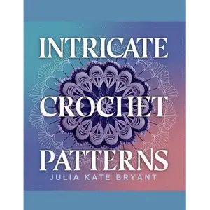 Intricate Crochet Patterns - Julia Kate Bryant: Explore 48 Unique Designs Featuring Hexagons, Granny Squares, Scarves, Hats, and Cowls for Every Skill - Paperback