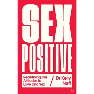USED-Sex Positive: Redefining Our Attitudes to Love & Sex by Neff, Kelly (Paperback)