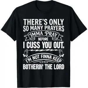 100% Cotton There's Only So Many Prayers Imma Pray Before I Cuss You Out T-Shirt