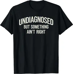 Undiagnosed But Something Ain't Right Funny Saying T-Shirt SIZE S -5XL