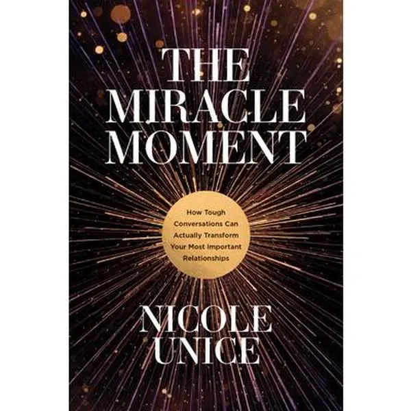 The Miracle Moment: How Tough Conversations Can Actually Transform Your Most Important Relationships by Unice, Nicole (Hardcover) - Used