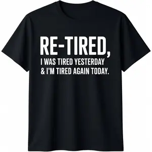 100% Cotton Re-Tired, I was Tired Yesterday & I Tired Again Today T-Shirt