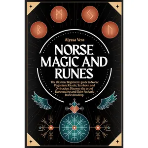 Norse Magic and Runes: The Ultimate Beginners’ guide to Norse Paganism, Rituals, Symbols, and Divination