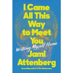 USED-I Came All This Way to Meet You: Writing Myself Home by Attenberg, Jami (Hardcover)