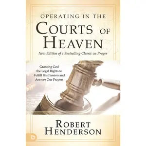 Operating in the Courts of Heaven: Granting God the Legal Rights to Fulfill His Passion and Answer Our Prayers -- Robert Henderson - Paperback
