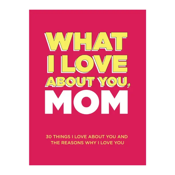 Mother Day Gift What I Love About You, Mom: 30 Things I Love About You and the Reasons Why I Love You Fill-in-the-Blank Gift Book. Gifts for Mom (What I Love About You Series Books)