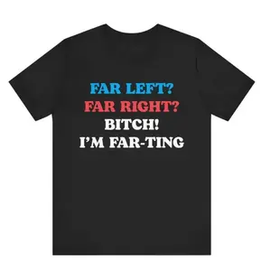 Funny Meme Tshirt, Far Left Far Right Bitch I'm Farting, Unhinged Shirt, Cringe Shirt, Weird Gift, Funny Meme, Political Parody, Funny Quote