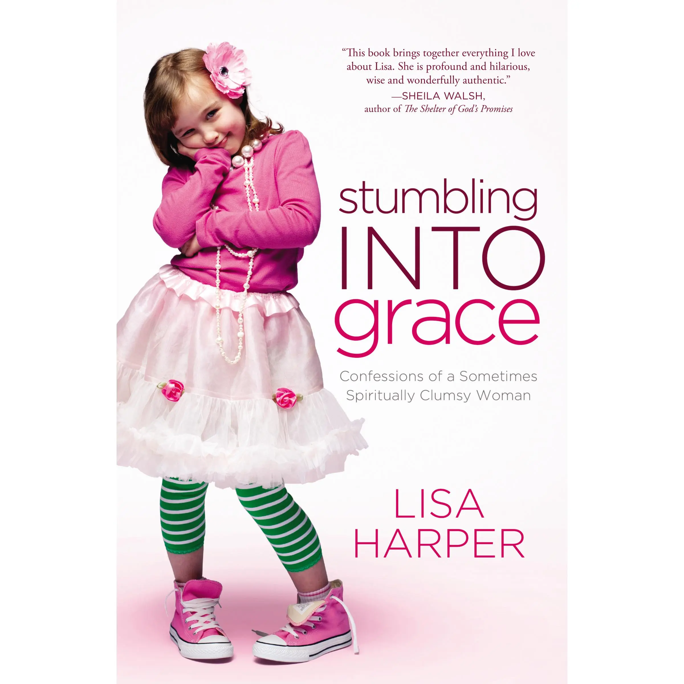 Stumbling Into Grace: Confessions of a Sometimes Spiritually Clumsy Woman by Lisa Harper [Paperback Book]