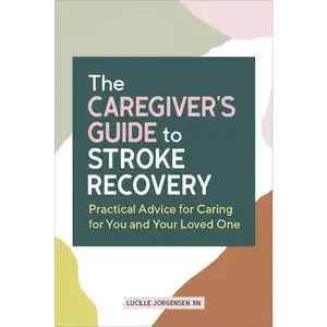 USED-The Caregiver's Guide to Stroke Recovery: Practical Advice for Caring for You and Your Loved One by Jorgensen, Lucille, RN (Paperback)