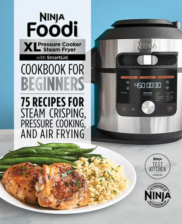 Ninja Foodi XL Pressure Cooker Steam Fryer with Smartlid Cookbook for Beginners: 75 Recipes for Steam Crisping, Pressure Cooking, and Air Frying -- Ni