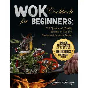 Wok Cookbook for Beginners: 225 Quick and Healthy Recipes to Stir-Fry, Steam and Sauté at Home. Unlock the Secrets of Easy and Delicious Restaurant Dishes Paperback – August 16, 2024