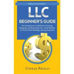 LLC Beginner's Guide: The Entrepreneur's Guidebook To Forming, Managing, and Maintaining Your Small Business for Success While Building a St -- Conrad Presley, Hardcover