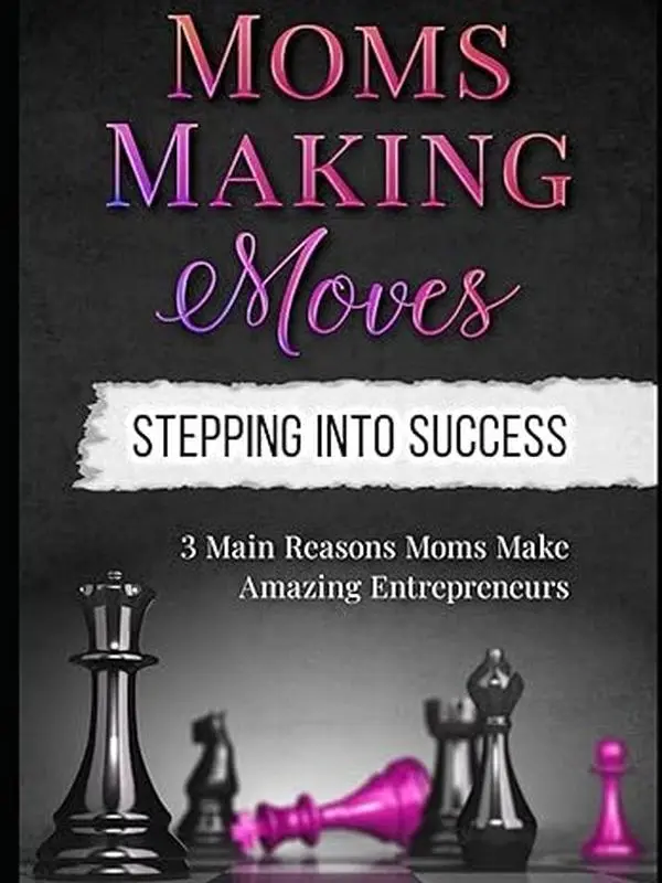 MOMS MAKING MOVES: STEPPING INTO SUCCESS 3 MAIN REASONS MOMS MAKE AMAZING ENTREPRENEURS by Tashia Leon