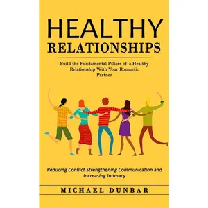USED-Healthy Relationships: Build the Fundamental Pillars of a Healthy Relationship With Your Romantic Partner (Reducing Conflict Strengthening Communicati by Dunbar, Michael (Paperback)