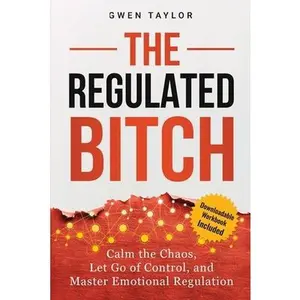 The Regulated Bitch: Calm the Chaos, Let Go of Control, and Master Emotional Regulation -- Gwen Taylor, Paperback