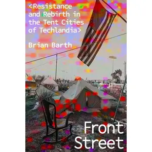Front Street: Resistance and Rebirth in the Tent Cities of Techlandia -- Brian Barth - Hardcover