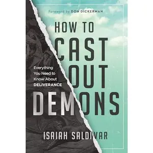 How to Cast Out Demons: Everything You Need to Know about Deliverance -- Isaiah Saldivar - Paperback