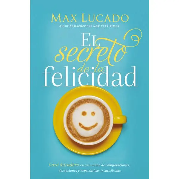 El secreto de la felicidad: Gozo duradero en un mundo de comparaciones, decepciones y expectativas insatisfechas