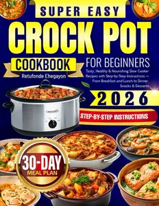 Super Easy Crock Pot Cookbook for Beginners: Tasty, Healthy & Nourishing Slow Cooker Recipes with Step-by-Step Instructions — From Breakfast and Lunch to Dinner, Snacks & Desserts